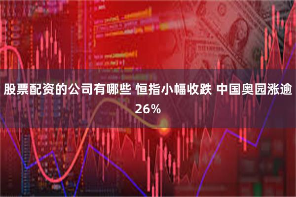 股票配资的公司有哪些 恒指小幅收跌 中国奥园涨逾26%