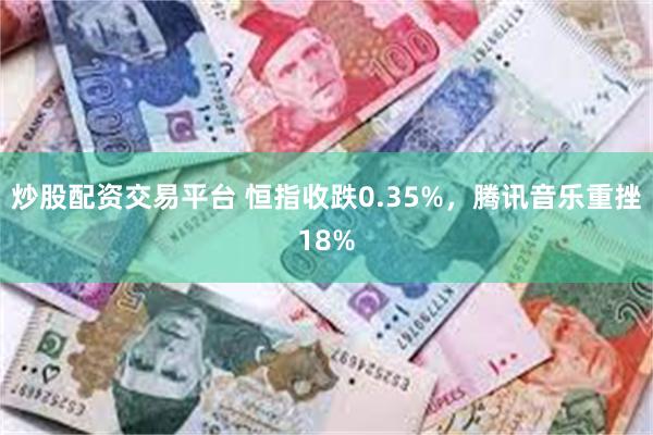 炒股配资交易平台 恒指收跌0.35%，腾讯音乐重挫18%