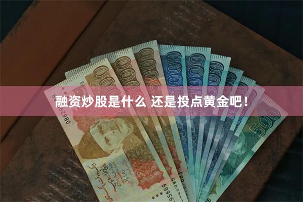 融资炒股是什么 还是投点黄金吧！