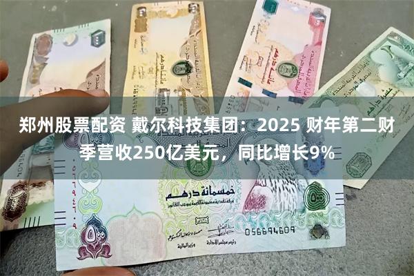 郑州股票配资 戴尔科技集团：2025 财年第二财季营收250亿美元，同比增长9%