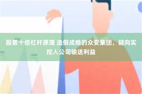 股票十倍杠杆原理 造假成瘾的众安集团，疑向实控人公司输送利益