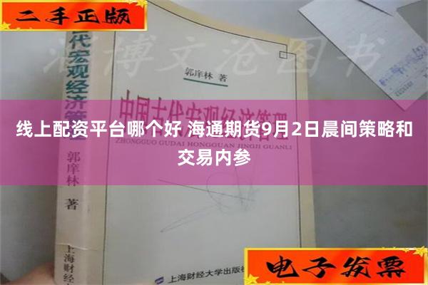 线上配资平台哪个好 海通期货9月2日晨间策略和交易内参