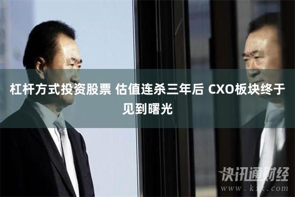 杠杆方式投资股票 估值连杀三年后 CXO板块终于见到曙光