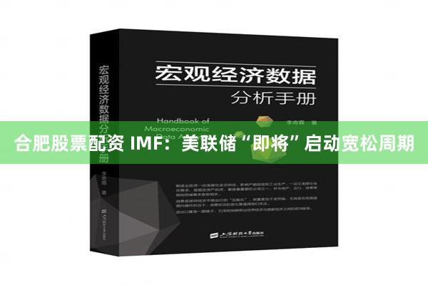 合肥股票配资 IMF：美联储“即将”启动宽松周期