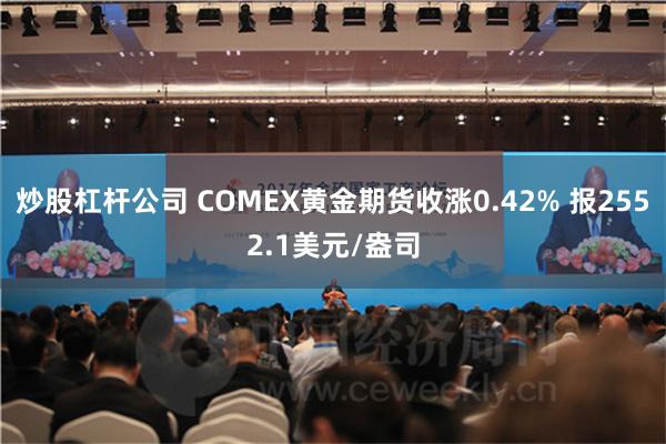 炒股杠杆公司 COMEX黄金期货收涨0.42% 报2552.1美元/盎司