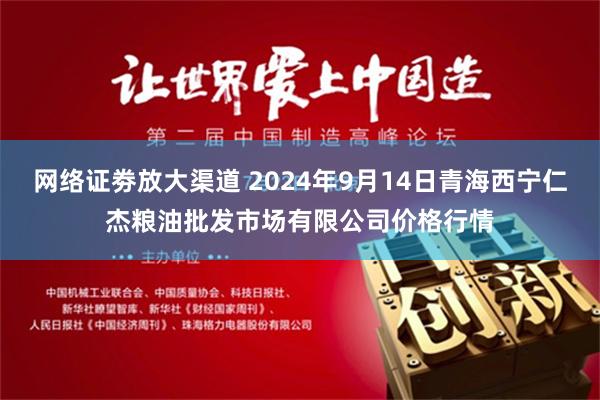 网络证劵放大渠道 2024年9月14日青海西宁仁杰粮油批发市场有限公司价格行情