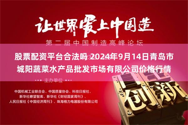 股票配资平台合法吗 2024年9月14日青岛市城阳蔬菜水产品批发市场有限公司价格行情