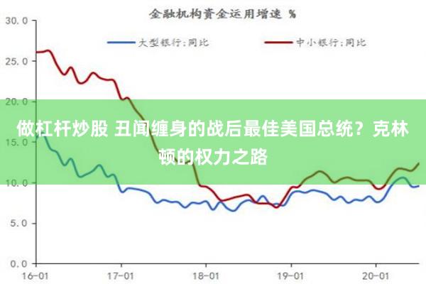 做杠杆炒股 丑闻缠身的战后最佳美国总统？克林顿的权力之路