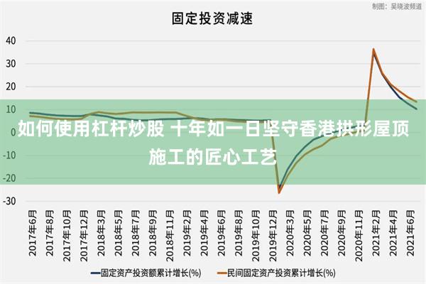 如何使用杠杆炒股 十年如一日坚守香港拱形屋顶施工的匠心工艺