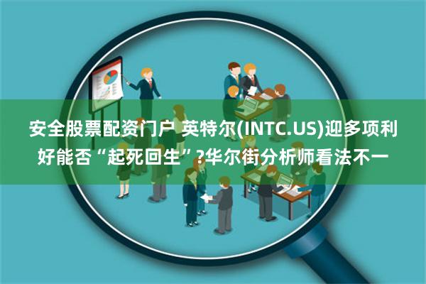 安全股票配资门户 英特尔(INTC.US)迎多项利好能否“起死回生”?华尔街分析师看法不一