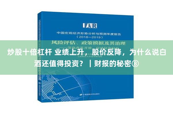 炒股十倍杠杆 业绩上升，股价反降，为什么说白酒还值得投资？｜财报的秘密⑧