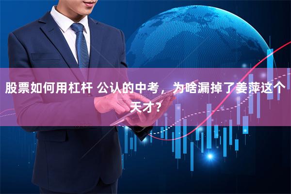 股票如何用杠杆 公认的中考，为啥漏掉了姜萍这个天才？