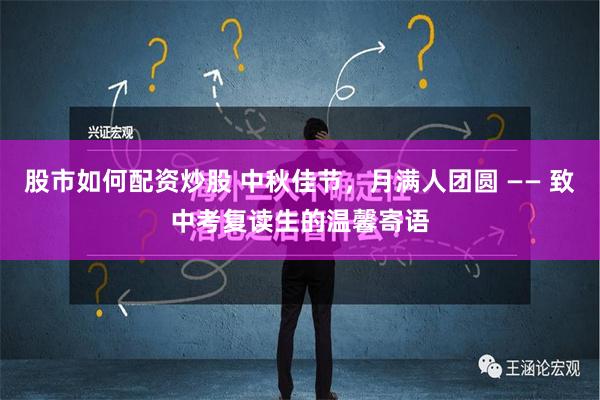 股市如何配资炒股 中秋佳节，月满人团圆 —— 致中考复读生的温馨寄语