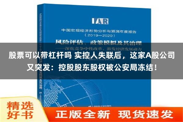 股票可以带杠杆吗 实控人失联后，这家A股公司又突发：控股股东股权被公安局冻结！