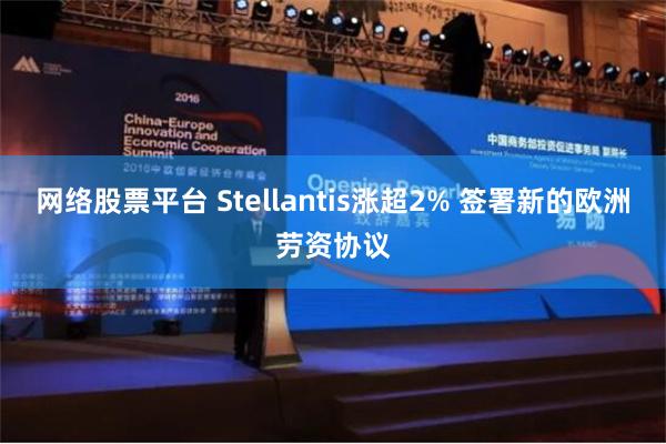 网络股票平台 Stellantis涨超2% 签署新的欧洲劳资协议