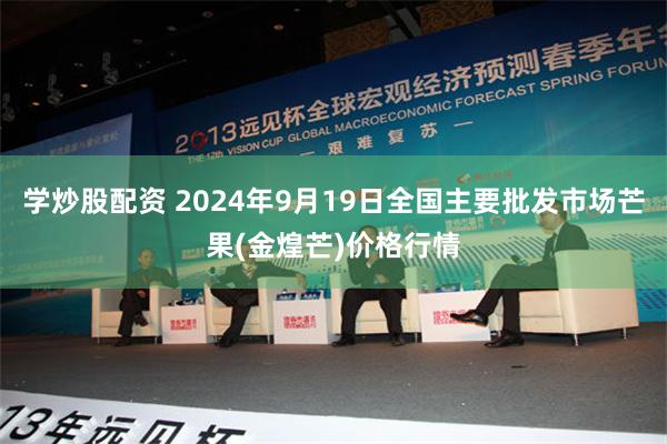 学炒股配资 2024年9月19日全国主要批发市场芒果(金煌芒)价格行情