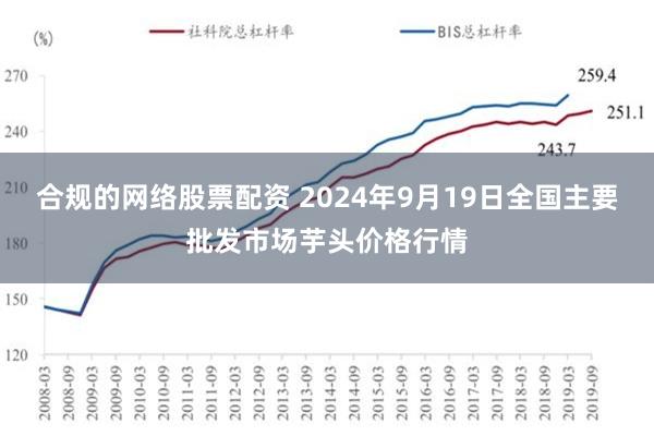 合规的网络股票配资 2024年9月19日全国主要批发市场芋头价格行情