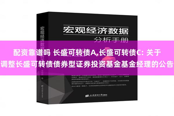 配资靠谱吗 长盛可转债A,长盛可转债C: 关于调整长盛可转债债券型证券投资基金基金经理的公告