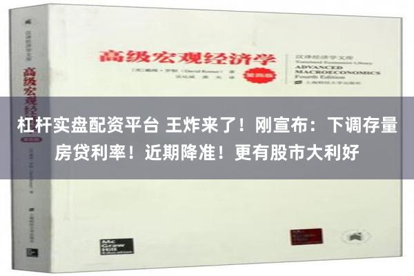 杠杆实盘配资平台 王炸来了！刚宣布：下调存量房贷利率！近期降准！更有股市大利好