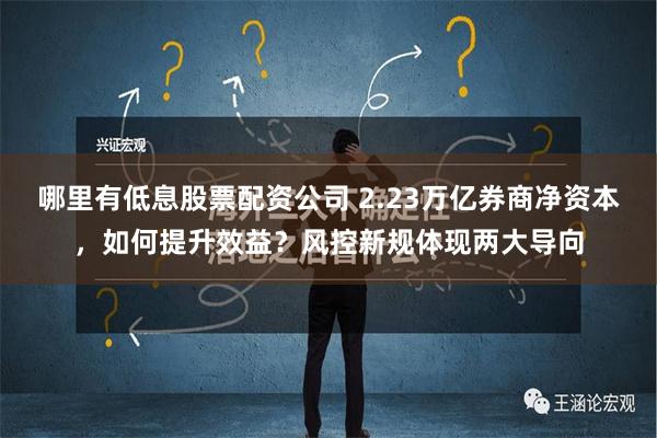 哪里有低息股票配资公司 2.23万亿券商净资本，如何提升效益？风控新规体现两大导向