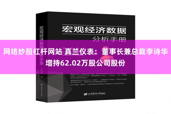 网络炒股杠杆网站 真兰仪表：董事长兼总裁李诗华增持62.02万股公司股份