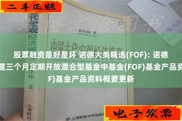 股票融资是好是坏 诺德大类精选(FOF): 诺德大类精选配置三个月定期开放混合型基金中基金(FOF)基金产品资料概要更新