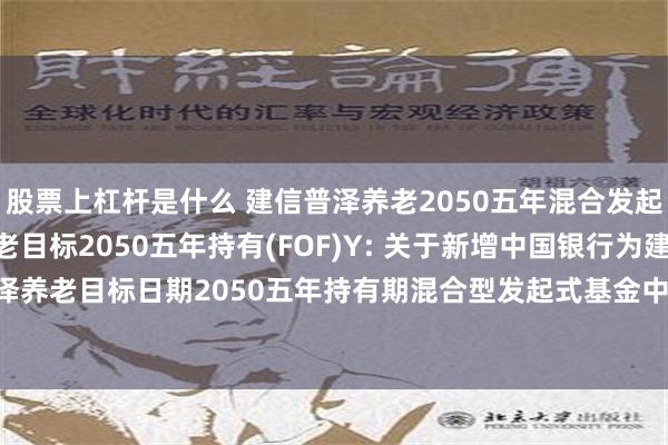 股票上杠杆是什么 建信普泽养老2050五年混合发起(FOF)A,建信普泽养老目标2050五年持有(FOF)Y: 关于新增中国银行为建信普泽养老目标日期2050五年持有期混合型发起式基金中基金(FOF)Y类份额代销机构的公告