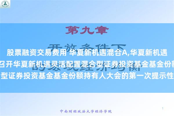 股票融资交易费用 华夏新机遇混合A,华夏新机遇混合C: 关于以通讯方式召开华夏新机遇灵活配置混合型证券投资基金基金份额持有人大会的第一次提示性公告