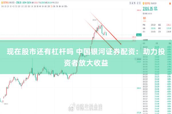 现在股市还有杠杆吗 中国银河证券配资：助力投资者放大收益