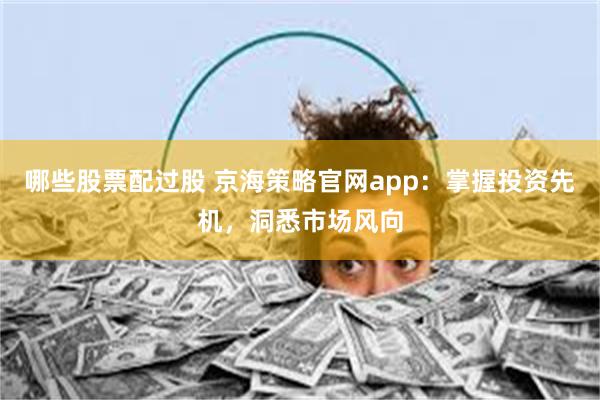 哪些股票配过股 京海策略官网app：掌握投资先机，洞悉市场风向