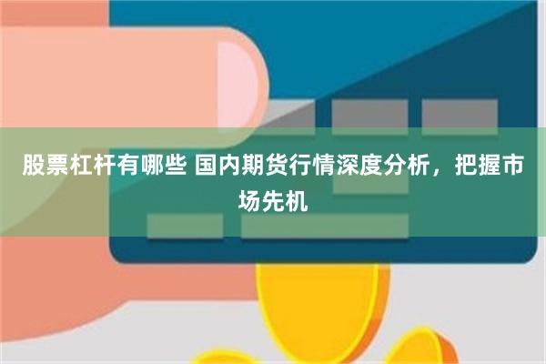 股票杠杆有哪些 国内期货行情深度分析，把握市场先机