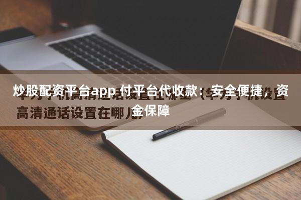 炒股配资平台app 付平台代收款：安全便捷，资金保障