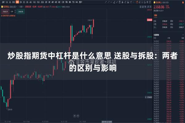 炒股指期货中杠杆是什么意思 送股与拆股：两者的区别与影响