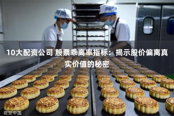 10大配资公司 股票乖离率指标：揭示股价偏离真实价值的秘密