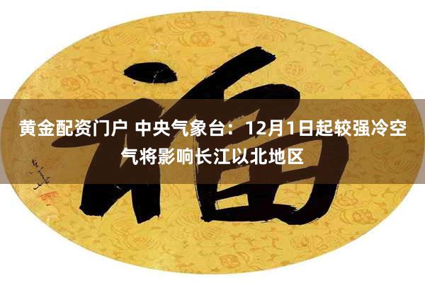 黄金配资门户 中央气象台：12月1日起较强冷空气将影响长江以北地区