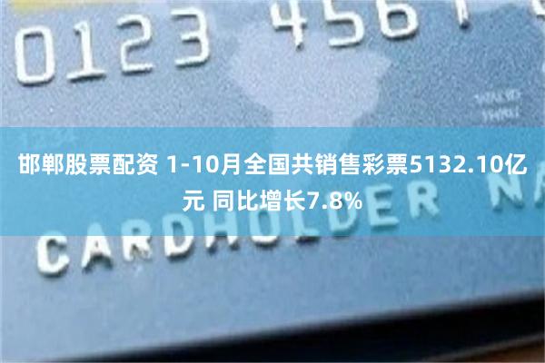 邯郸股票配资 1-10月全国共销售彩票5132.10亿元 同比增长7.8%