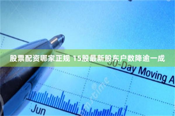 股票配资哪家正规 15股最新股东户数降逾一成