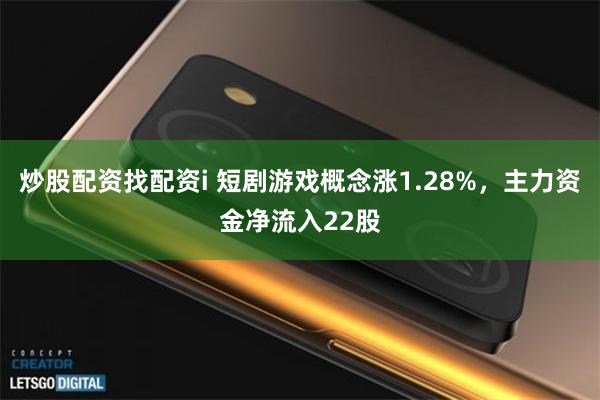 炒股配资找配资i 短剧游戏概念涨1.28%，主力资金净流入22股