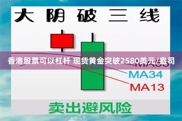 香港股票可以杠杆 现货黄金突破2580美元/盎司