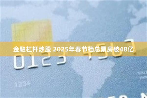 金融杠杆炒股 2025年春节档总票房破48亿