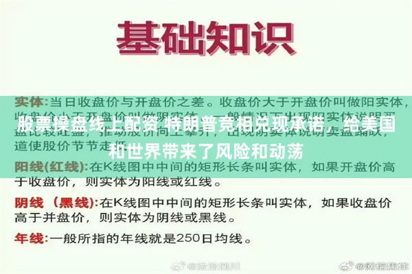 股票操盘线上配资 特朗普竞相兑现承诺，给美国和世界带来了风险和动荡