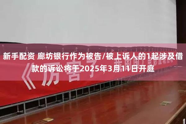 新手配资 廊坊银行作为被告/被上诉人的1起涉及借款的诉讼将于2025年3月11日开庭