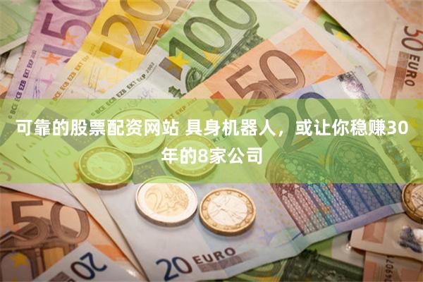 可靠的股票配资网站 具身机器人，或让你稳赚30年的8家公司