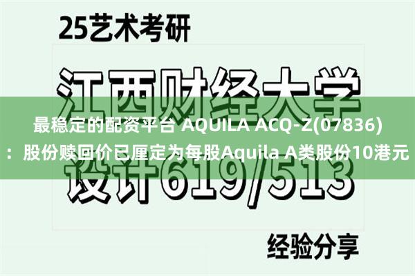 最稳定的配资平台 AQUILA ACQ-Z(07836)：股份赎回价已厘定为每股Aquila A类股份10港元