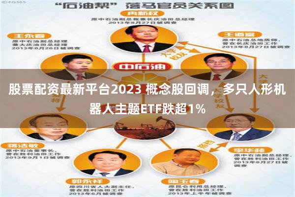 股票配资最新平台2023 概念股回调，多只人形机器人主题ETF跌超1%